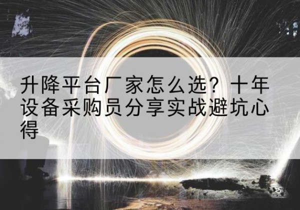 玛曲升降平台厂家-怎么选？十年设备采购员分享实战避坑心得