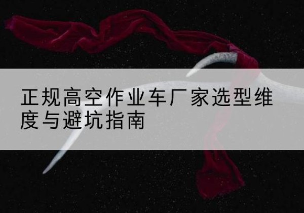 玛曲高空作业车厂家-正规选型维度与避坑指南